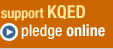 support KQED. pledge online